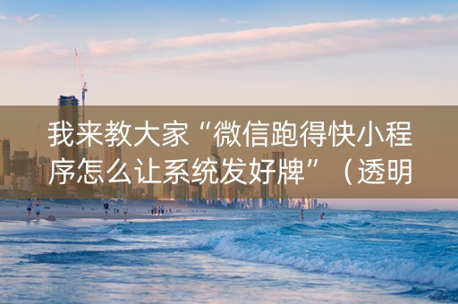 我来教大家“微信跑得快小程序怎么让系统发好牌”（透明器教程)