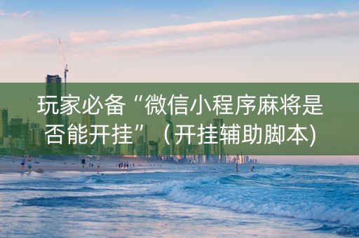 玩家必备“微信小程序麻将是否能开挂”（开挂辅助脚本)