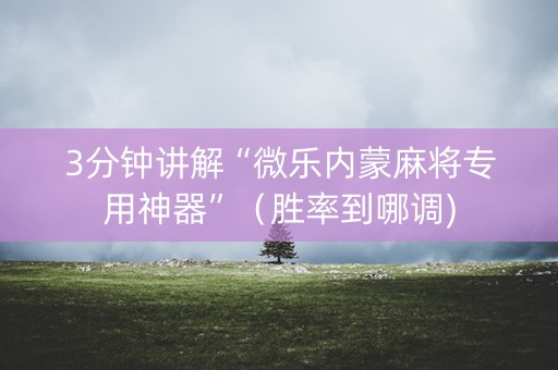 3分钟讲解“微乐内蒙麻将专用神器”（胜率到哪调)