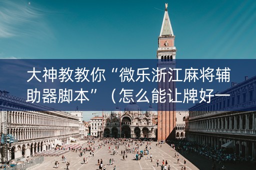 大神教教你“微乐浙江麻将辅助器脚本”（怎么能让牌好一点)