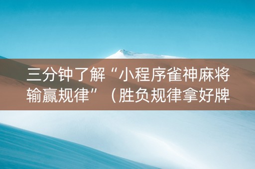 三分钟了解“小程序雀神麻将输赢规律”（胜负规律拿好牌)