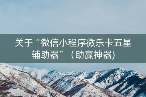 关于“微信小程序微乐卡五星辅助器”（助赢神器)