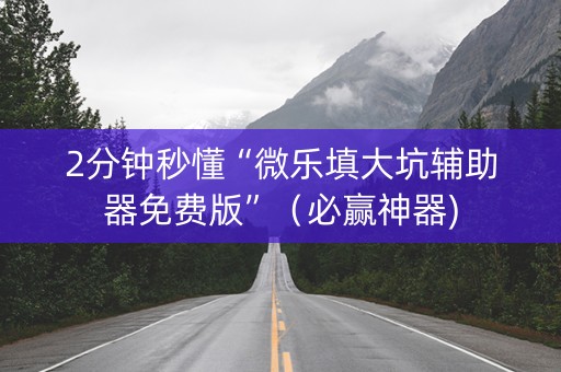 2分钟秒懂“微乐填大坑辅助器免费版”（必赢神器)