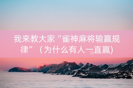 我来教大家“雀神麻将输赢规律”（为什么有人一直赢)