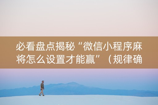 必看盘点揭秘“微信小程序麻将怎么设置才能赢”（规律确实有挂)