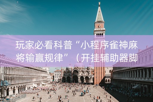 玩家必看科普“小程序雀神麻将输赢规律”（开挂辅助器脚本)
