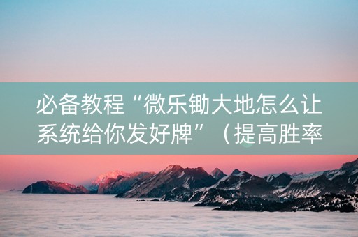 必备教程“微乐锄大地怎么让系统给你发好牌”（提高胜率软件)
