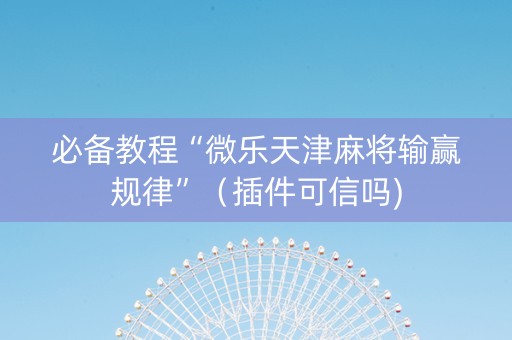 必备教程“微乐天津麻将输赢规律”（插件可信吗)
