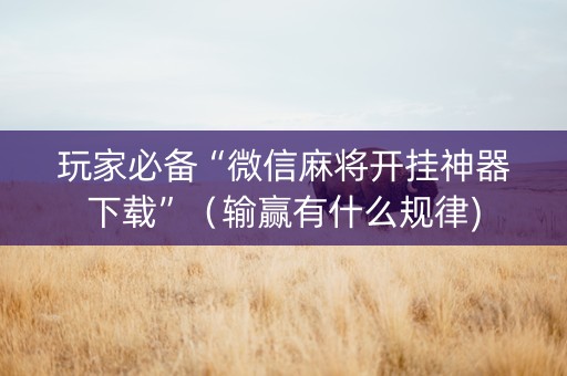 玩家必备“微信麻将开挂神器下载”（输赢有什么规律)