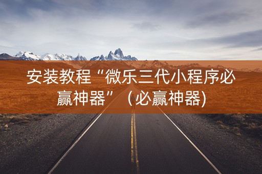 安装教程“微乐三代小程序必赢神器”（必赢神器)