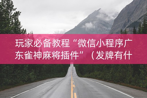 玩家必备教程“微信小程序广东雀神麻将插件”（发牌有什么规律吗)