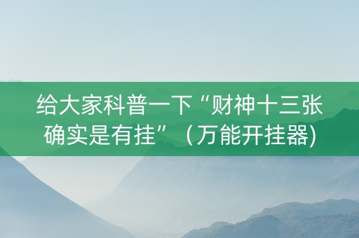 给大家科普一下“财神十三张确实是有挂”（万能开挂器)