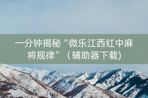 一分钟揭秘“微乐江西红中麻将规律”（辅助器下载)