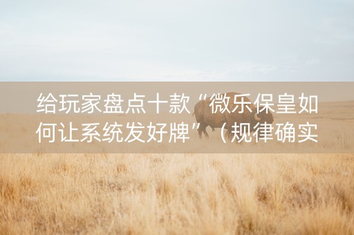 给玩家盘点十款“微乐保皇如何让系统发好牌”（规律确实有挂)