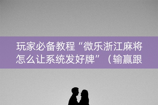 玩家必备教程“微乐浙江麻将怎么让系统发好牌”（输赢跟id号有关系吗)