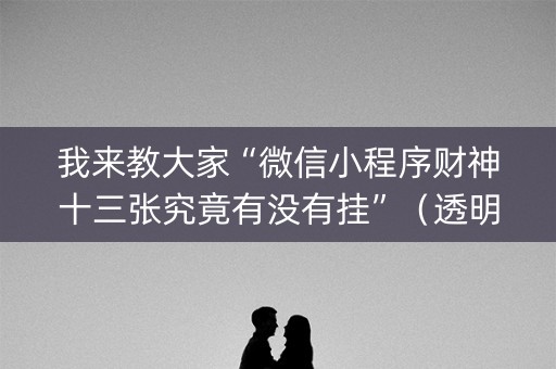 我来教大家“微信小程序财神十三张究竟有没有挂”（透明器教程)