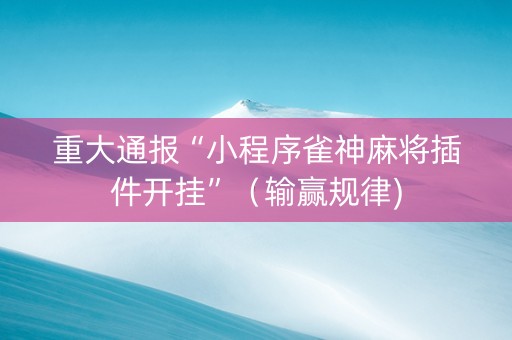 重大通报“小程序雀神麻将插件开挂”（输赢规律)