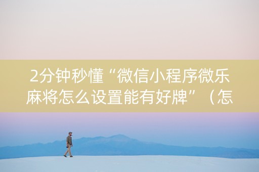 2分钟秒懂“微信小程序微乐麻将怎么设置能有好牌”（怎么让系统给你发好牌)