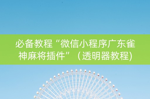 必备教程“微信小程序广东雀神麻将插件”（透明器教程)