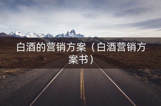 白酒的营销方案（白酒营销方案书）