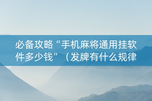 必备攻略“手机麻将通用挂软件多少钱”（发牌有什么规律吗)