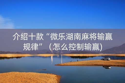 介绍十款“微乐湖南麻将输赢规律”（怎么控制输赢)