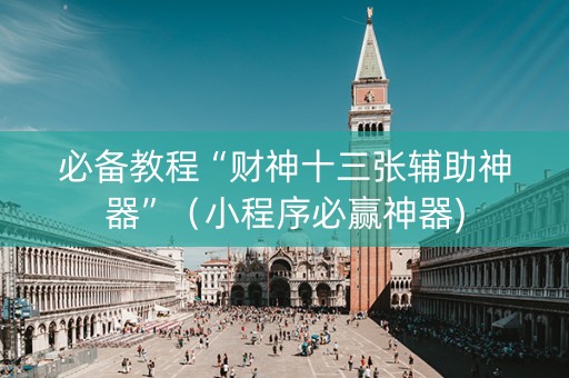 必备教程“财神十三张辅助神器”（小程序必赢神器)
