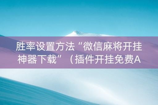 胜率设置方法“微信麻将开挂神器下载”（插件开挂免费AI)