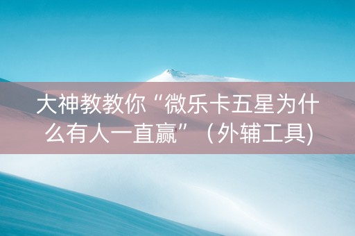 大神教教你“微乐卡五星为什么有人一直赢”（外辅工具)