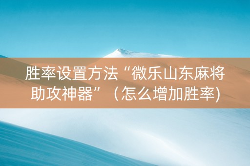 胜率设置方法“微乐山东麻将助攻神器”（怎么增加胜率)