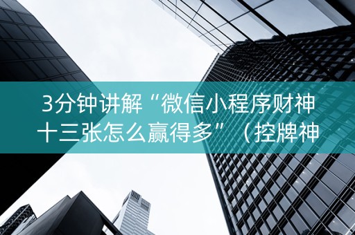 3分钟讲解“微信小程序财神十三张怎么赢得多”（控牌神器)