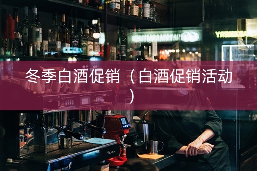 冬季白酒促销（白酒促销活动）