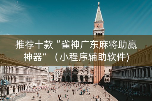 推荐十款“雀神广东麻将助赢神器”（小程序辅助软件)