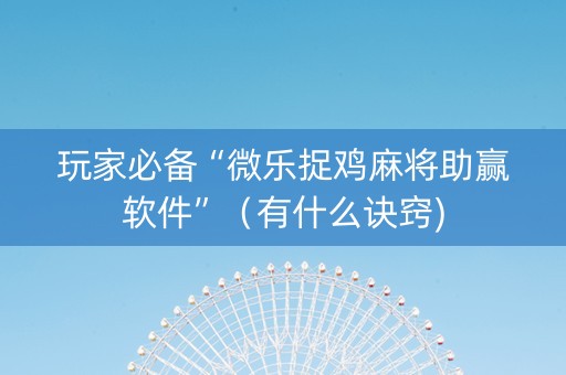 玩家必备“微乐捉鸡麻将助赢软件”（有什么诀窍)