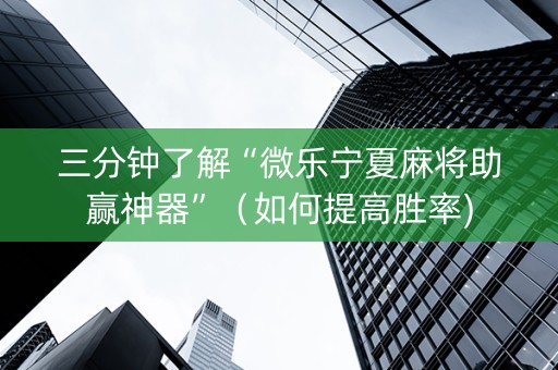三分钟了解“微乐宁夏麻将助赢神器”（如何提高胜率)