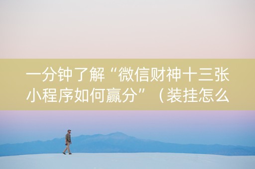一分钟了解“微信财神十三张小程序如何赢分”（装挂怎么安装)