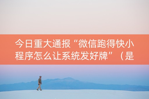 今日重大通报“微信跑得快小程序怎么让系统发好牌”（是否能开挂)