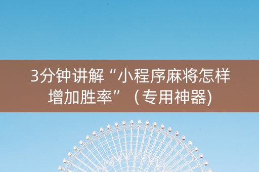 3分钟讲解“小程序麻将怎样增加胜率”（专用神器)