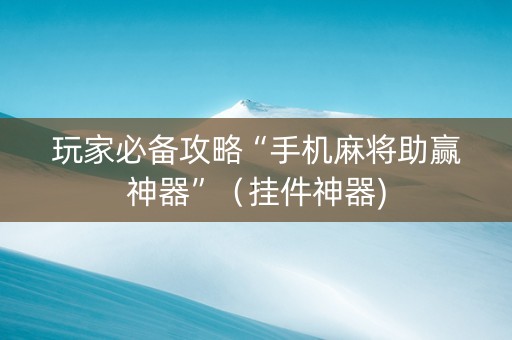 玩家必备攻略“手机麻将助赢神器”（挂件神器)