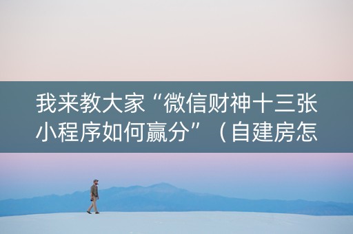 我来教大家“微信财神十三张小程序如何赢分”（自建房怎么赢)