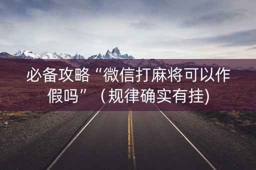 必备攻略“微信打麻将可以作假吗”（规律确实有挂)