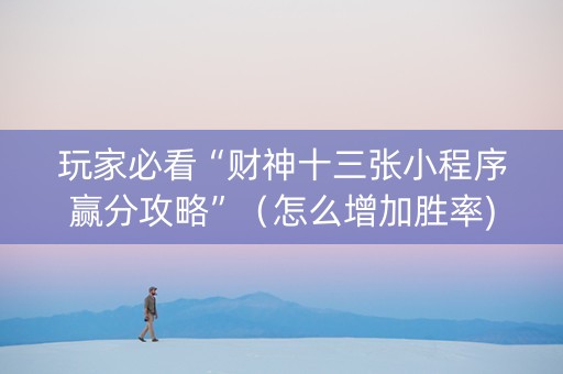 玩家必看“财神十三张小程序赢分攻略”（怎么增加胜率)