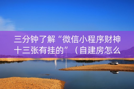 三分钟了解“微信小程序财神十三张有挂的”（自建房怎么赢)