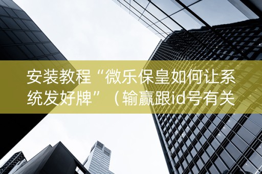 安装教程“微乐保皇如何让系统发好牌”（输赢跟id号有关系吗)