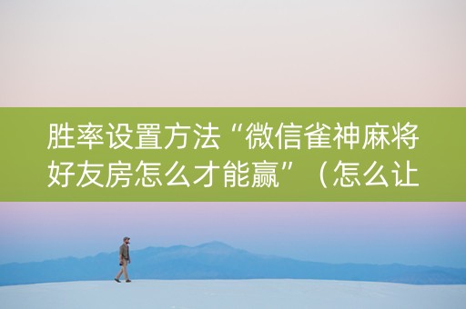 胜率设置方法“微信雀神麻将好友房怎么才能赢”（怎么让系统给自己好牌)