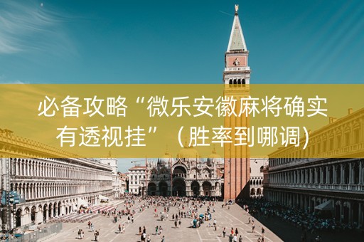 必备攻略“微乐安徽麻将确实有透视挂”（胜率到哪调)