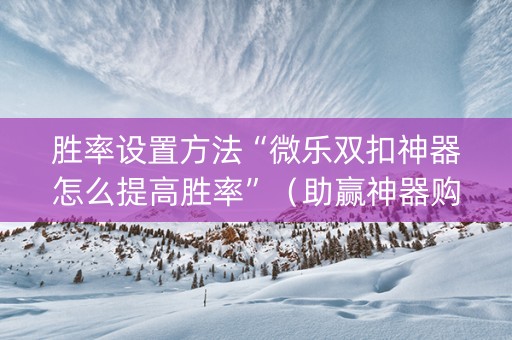 胜率设置方法“微乐双扣神器怎么提高胜率”（助赢神器购买)