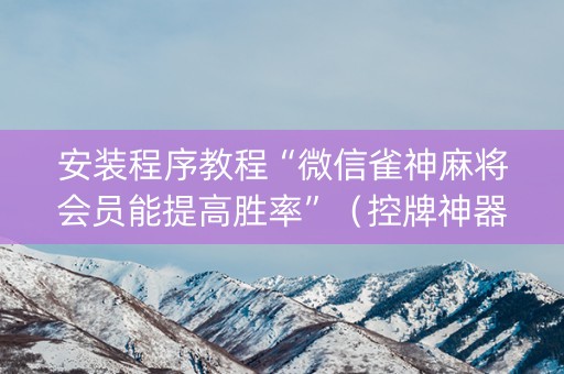 安装程序教程“微信雀神麻将会员能提高胜率”（控牌神器)