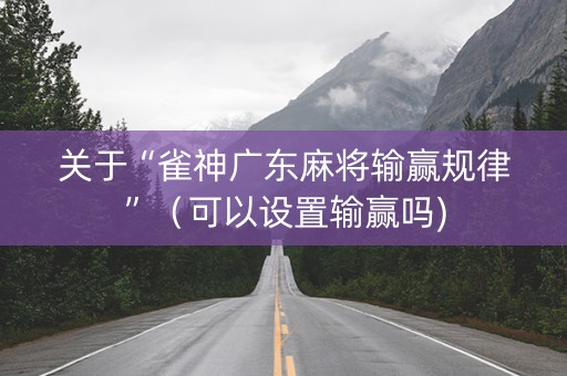 关于“雀神广东麻将输赢规律”（可以设置输赢吗)