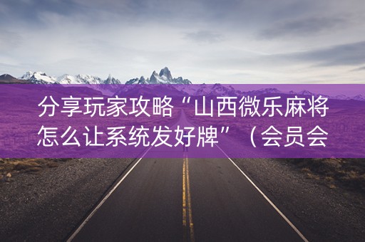 分享玩家攻略“山西微乐麻将怎么让系统发好牌”（会员会提高胜率吗)